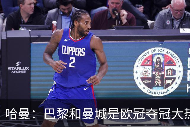 哈曼：巴黎和曼城是欧冠夺冠大热，拜仁进不了联赛阶段前八