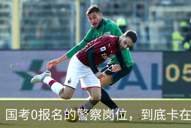 国考0报名的警察岗位，到底卡在哪里？这几个原因很少有人说透