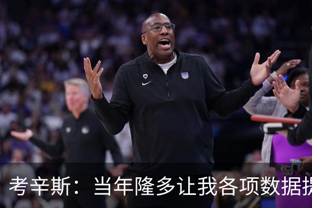 考辛斯：当年隆多让我各项数据提升 范弗里特如今也在帮助申京